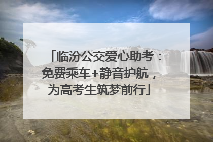 临汾公交爱心助考：免费乘车+静音护航，为高考生筑梦前行