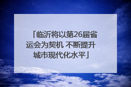 临沂将以第26届省运会为契机 不断提升城市现代化水平