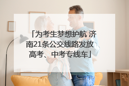 为考生梦想护航 济南21条公交线路发放高考、中考专线车