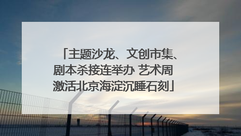 主题沙龙、文创市集、剧本杀接连举办 艺术周激活北京海淀沉睡石刻