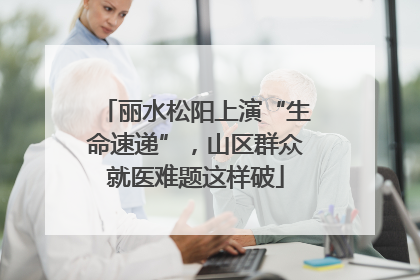 丽水松阳上演“生命速递”，山区群众就医难题这样破