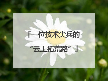 一位技术尖兵的“云上拓荒路”