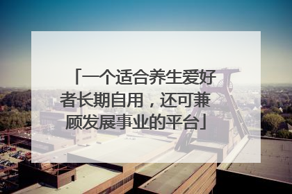 一个适合养生爱好者长期自用，还可兼顾发展事业的平台