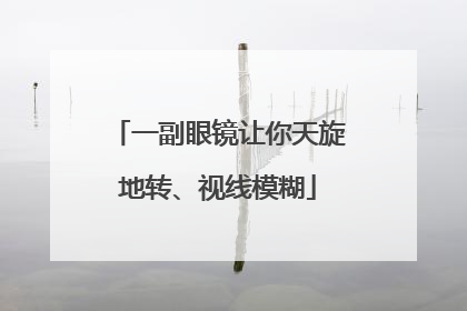 一副眼镜让你天旋地转、视线模糊