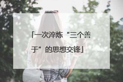 一次淬炼“三个善于”的思想交锋