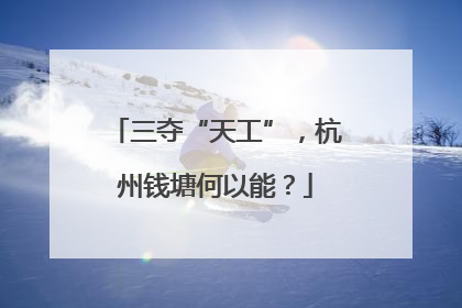 三夺“天工”，杭州钱塘何以能？
