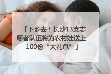 下乡去！长沙13支志愿者队伍将为农村娃送上100份“大礼包”