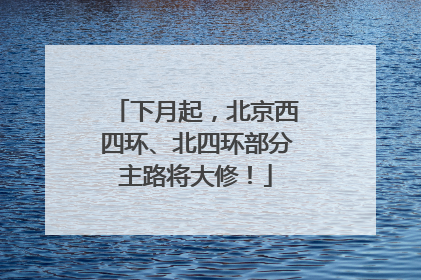 下月起，北京西四环、北四环部分主路将大修！