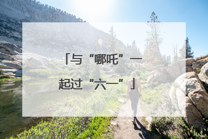 与“哪吒”一起过“六一”