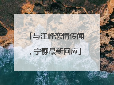 与汪峰恋情传闻，宁静最新回应