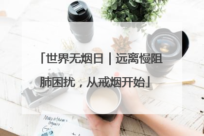 世界无烟日｜远离慢阻肺困扰，从戒烟开始