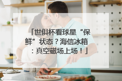 世俱杯看球星“保鲜”状态？海信冰箱：真空磁场上场！