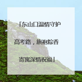 东山口温情守护高考路，旗袍粽香寄寓深情祝福