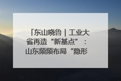 东山晓鲁｜工业大省再造“新基点”：山东频频布局“隐形冠军”背后