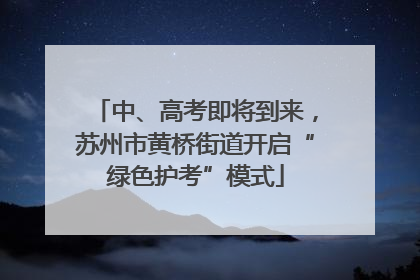 中、高考即将到来，苏州市黄桥街道开启“绿色护考”模式