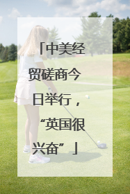 中美经贸磋商今日举行，“英国很兴奋”