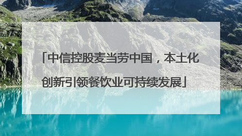 中信控股麦当劳中国，本土化创新引领餐饮业可持续发展