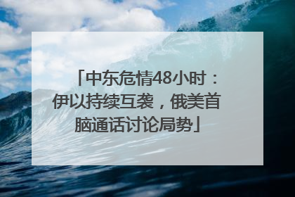 中东危情48小时：伊以持续互袭，俄美首脑通话讨论局势