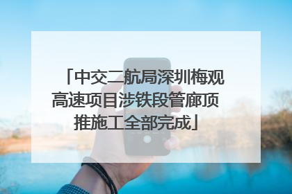 中交二航局深圳梅观高速项目涉铁段管廊顶推施工全部完成