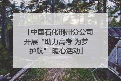 中国石化荆州分公司开展“助力高考 为梦护航” 暖心活动
