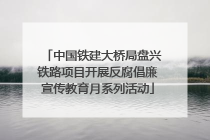 中国铁建大桥局盘兴铁路项目开展反腐倡廉宣传教育月系列活动