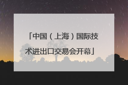中国（上海）国际技术进出口交易会开幕