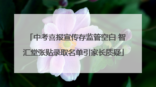 中考喜报宣传存监管空白 智汇堂张贴录取名单引家长质疑