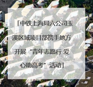 中铁上海局六公司玉溪区域项目部携手地方开展“青年志愿行 爱心助高考”活动