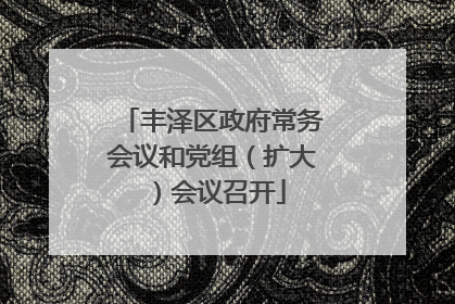 丰泽区政府常务会议和党组（扩大）会议召开