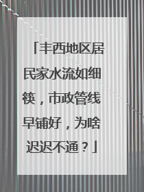 丰西地区居民家水流如细筷，市政管线早铺好，为啥迟迟不通？