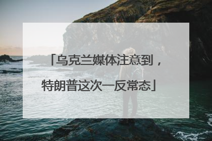 乌克兰媒体注意到，特朗普这次一反常态