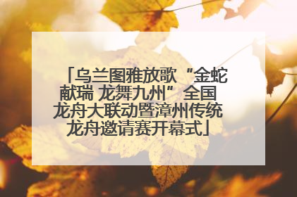 乌兰图雅放歌“金蛇献瑞 龙舞九州”全国龙舟大联动暨漳州传统龙舟邀请赛开幕式