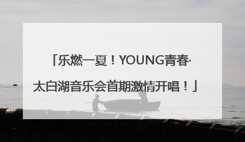 乐燃一夏！YOUNG青春·太白湖音乐会首期激情开唱！