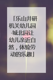 乐山井研机关幼儿园·城北园让幼儿亲近自然，体验劳动的乐趣