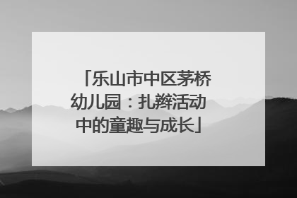 乐山市中区茅桥幼儿园：扎辫活动中的童趣与成长
