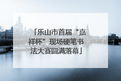 乐山市首届“嘉祥杯”现场硬笔书法大赛圆满落幕