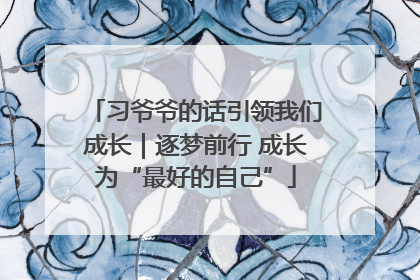 习爷爷的话引领我们成长｜逐梦前行 成长为“最好的自己”
