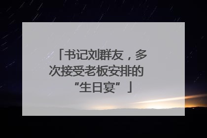 书记刘群友，多次接受老板安排的“生日宴”