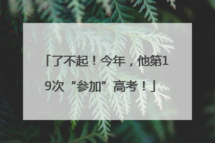 了不起！今年，他第19次“参加”高考！