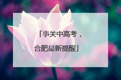 事关中高考，合肥最新提醒