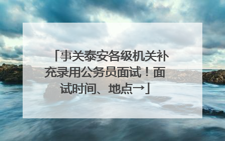事关泰安各级机关补充录用公务员面试！面试时间、地点→