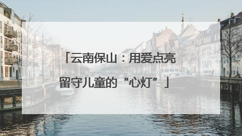 云南保山：用爱点亮留守儿童的“心灯”