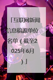互联网新闻信息稿源单位名单（截至2025年6月）