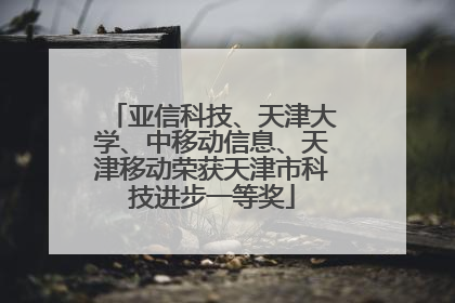亚信科技、天津大学、中移动信息、天津移动荣获天津市科技进步一等奖