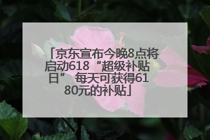 京东宣布今晚8点将启动618“超级补贴日” 每天可获得6180元的补贴