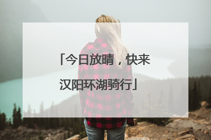 今日放晴，快来汉阳环湖骑行