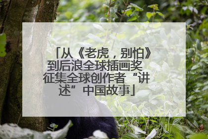从《老虎，别怕》到后浪全球插画奖 征集全球创作者“讲述”中国故事