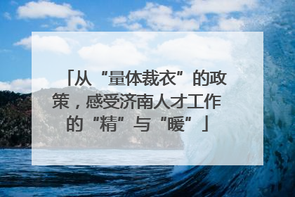 从“量体裁衣”的政策，感受济南人才工作的“精”与“暖”