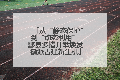 从“静态保护”到“动态利用” 黟县多措并举焕发徽派古建新生机