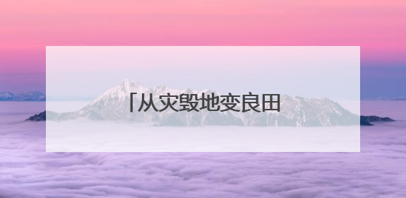 从灾毁地变良田 四川安宁河流域土地整治见成效